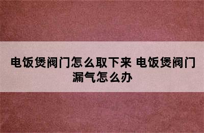 电饭煲阀门怎么取下来 电饭煲阀门漏气怎么办